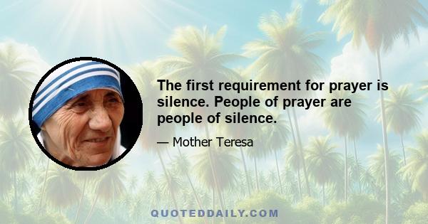 The first requirement for prayer is silence. People of prayer are people of silence.