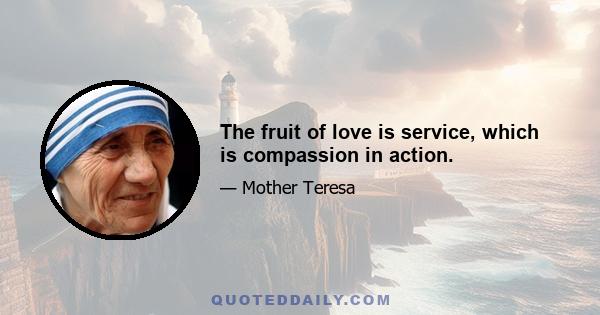 The fruit of love is service, which is compassion in action.