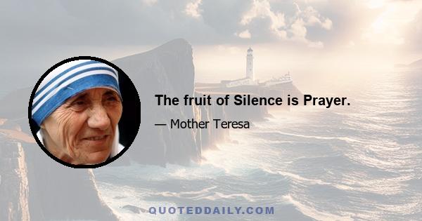 The fruit of Silence is Prayer.