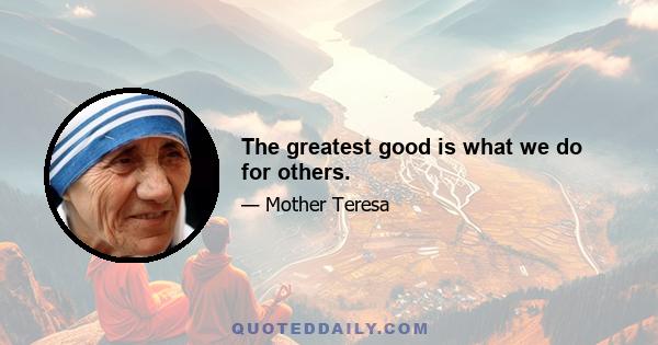 The greatest good is what we do for others.