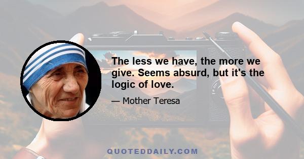 The less we have, the more we give. Seems absurd, but it's the logic of love.