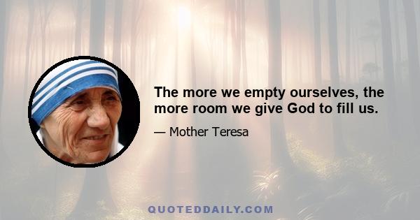 The more we empty ourselves, the more room we give God to fill us.