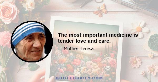 The most important medicine is tender love and care.