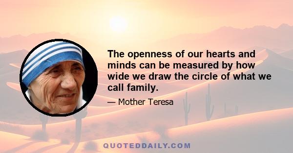 The openness of our hearts and minds can be measured by how wide we draw the circle of what we call family.