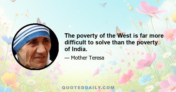 The poverty of the West is far more difficult to solve than the poverty of India.