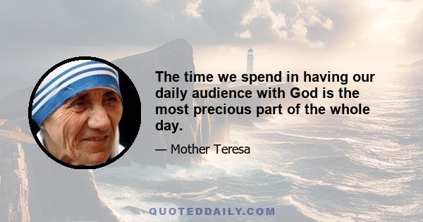 The time we spend in having our daily audience with God is the most precious part of the whole day.