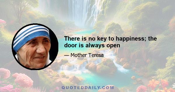 There is no key to happiness; the door is always open