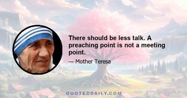 There should be less talk. A preaching point is not a meeting point.