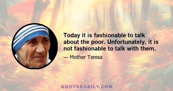 Today it is fashionable to talk about the poor. Unfortunately, it is not fashionable to talk with them.