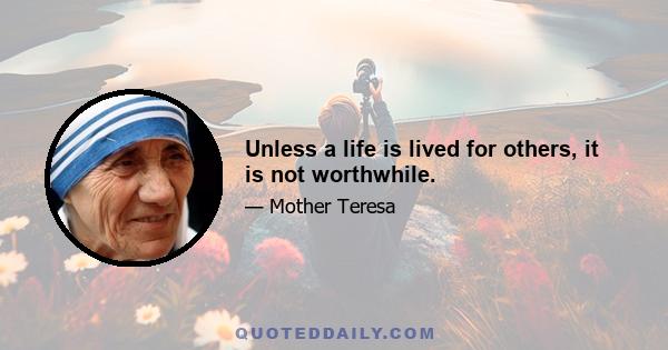 Unless a life is lived for others, it is not worthwhile.