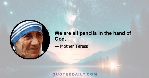 We are all pencils in the hand of God.