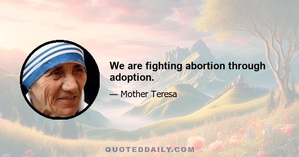 We are fighting abortion through adoption.