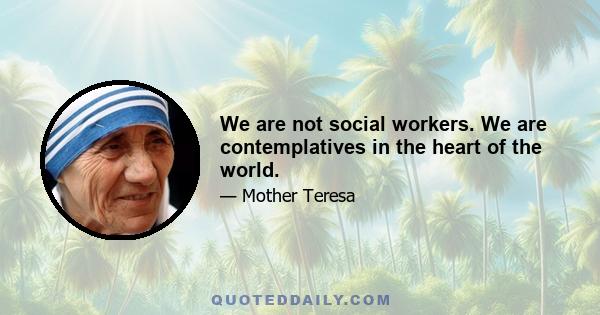 We are not social workers. We are contemplatives in the heart of the world.