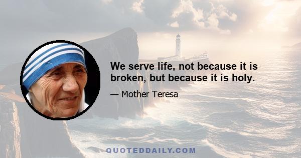 We serve life, not because it is broken, but because it is holy.