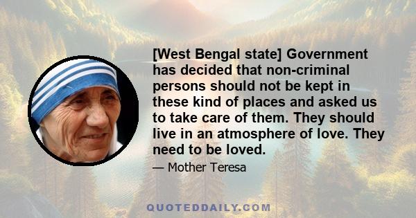 [West Bengal state] Government has decided that non-criminal persons should not be kept in these kind of places and asked us to take care of them. They should live in an atmosphere of love. They need to be loved.