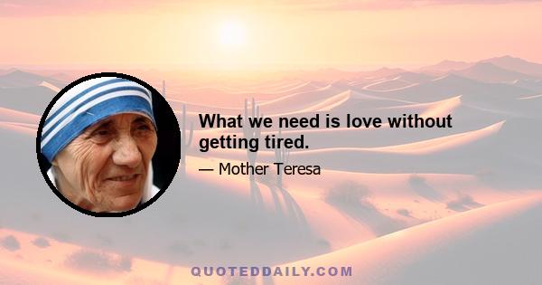 What we need is love without getting tired.