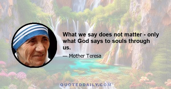 What we say does not matter - only what God says to souls through us.