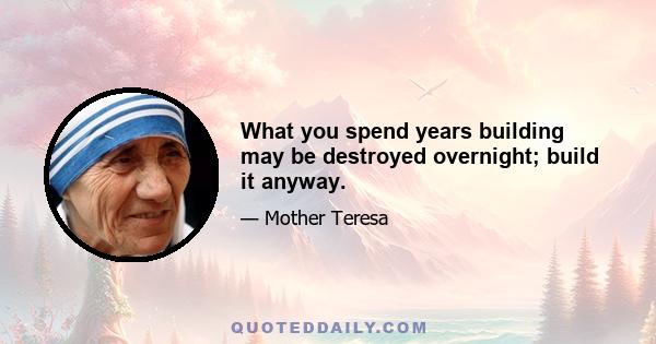 What you spend years building may be destroyed overnight; build it anyway.