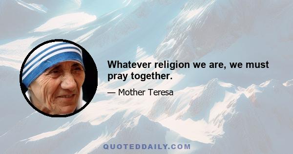 Whatever religion we are, we must pray together.