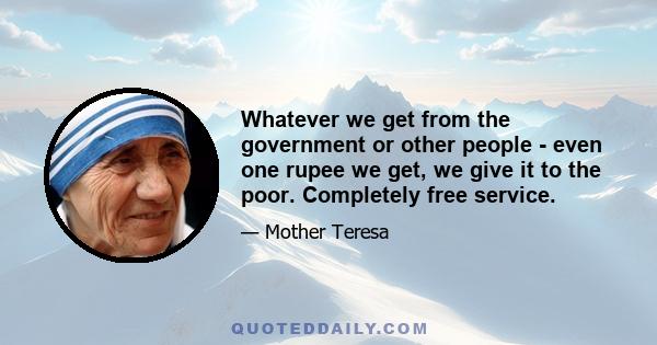 Whatever we get from the government or other people - even one rupee we get, we give it to the poor. Completely free service.