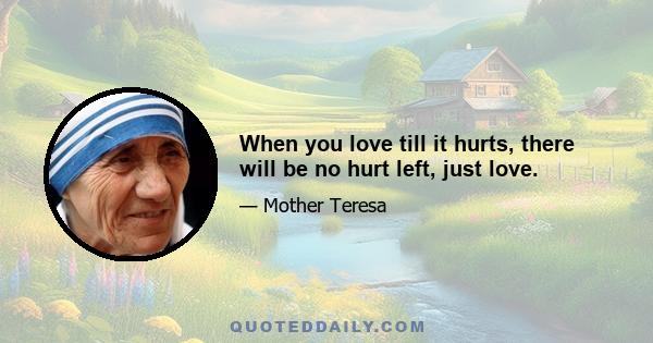 When you love till it hurts, there will be no hurt left, just love.