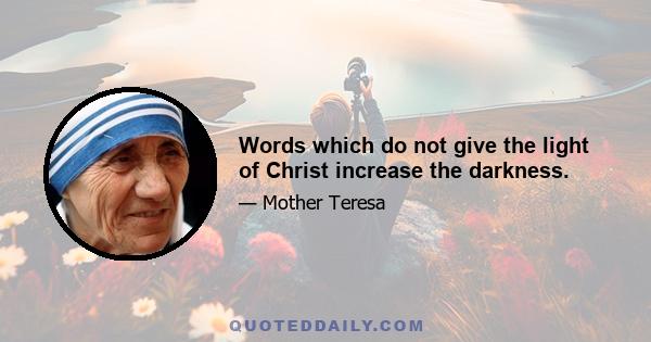 Words which do not give the light of Christ increase the darkness.