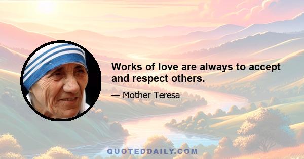 Works of love are always to accept and respect others.