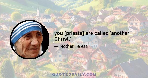 you [priests] are called 'another Christ.'