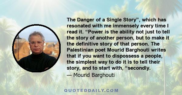 The Danger of a Single Story”, which has resonated with me immensely every time I read it. “Power is the ability not just to tell the story of another person, but to make it the definitive story of that person. The