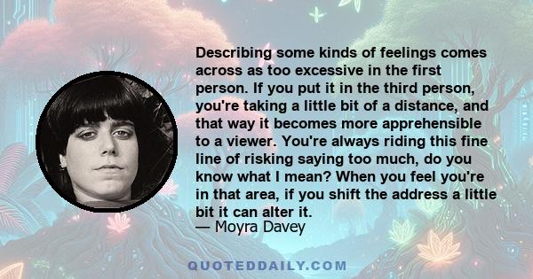 Describing some kinds of feelings comes across as too excessive in the first person. If you put it in the third person, you're taking a little bit of a distance, and that way it becomes more apprehensible to a viewer.