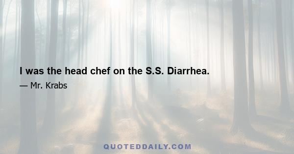 I was the head chef on the S.S. Diarrhea.