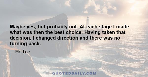 Maybe yes, but probably not. At each stage I made what was then the best choice. Having taken that decision, I changed direction and there was no turning back.