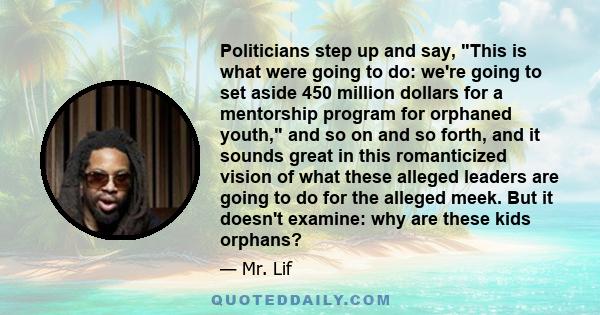 Politicians step up and say, This is what were going to do: we're going to set aside 450 million dollars for a mentorship program for orphaned youth, and so on and so forth, and it sounds great in this romanticized