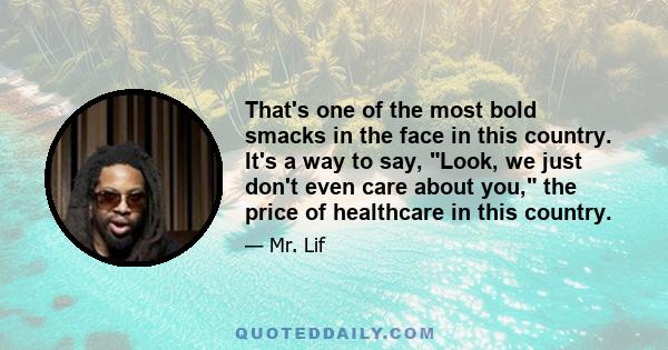 That's one of the most bold smacks in the face in this country. It's a way to say, Look, we just don't even care about you, the price of healthcare in this country.