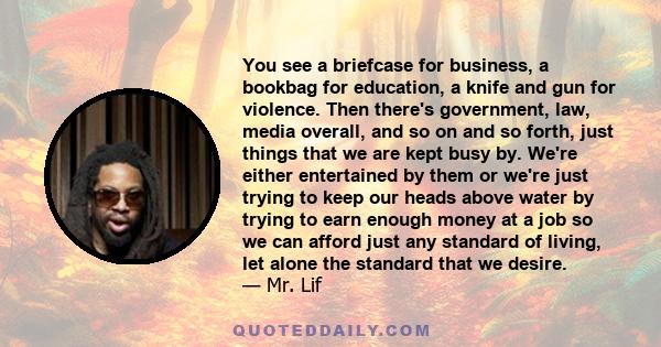 You see a briefcase for business, a bookbag for education, a knife and gun for violence. Then there's government, law, media overall, and so on and so forth, just things that we are kept busy by. We're either