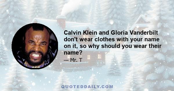 Calvin Klein and Gloria Vanderbilt don't wear clothes with your name on it, so why should you wear their name?