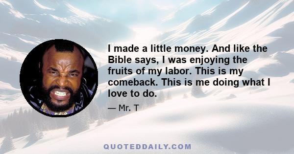 I made a little money. And like the Bible says, I was enjoying the fruits of my labor. This is my comeback. This is me doing what I love to do.