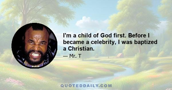 I'm a child of God first. Before I became a celebrity, I was baptized a Christian.