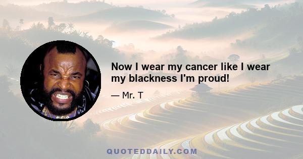 Now I wear my cancer like I wear my blackness I'm proud!