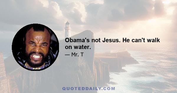 Obama's not Jesus. He can't walk on water.