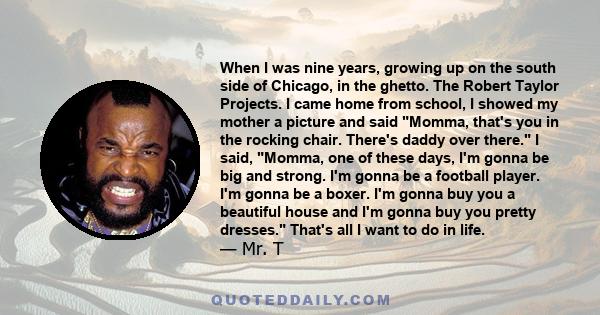 When I was nine years, growing up on the south side of Chicago, in the ghetto. The Robert Taylor Projects. I came home from school, I showed my mother a picture and said Momma, that's you in the rocking chair. There's