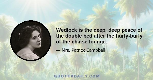 Wedlock is the deep, deep peace of the double bed after the hurly-burly of the chaise lounge.