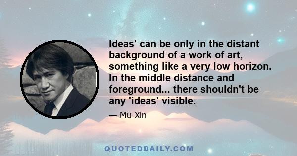 Ideas' can be only in the distant background of a work of art, something like a very low horizon. In the middle distance and foreground... there shouldn't be any 'ideas' visible.