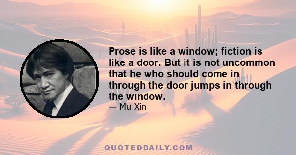 Prose is like a window; fiction is like a door. But it is not uncommon that he who should come in through the door jumps in through the window.