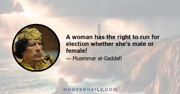 A woman has the right to run for election whether she's male or female!