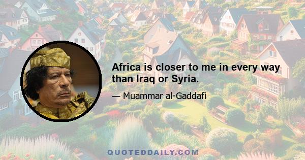 Africa is closer to me in every way than Iraq or Syria.