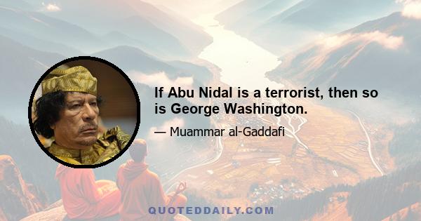 If Abu Nidal is a terrorist, then so is George Washington.