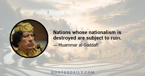 Nations whose nationalism is destroyed are subject to ruin.