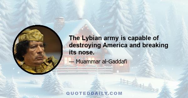 The Lybian army is capable of destroying America and breaking its nose.