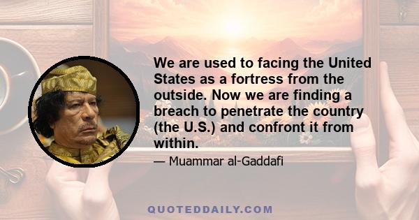 We are used to facing the United States as a fortress from the outside. Now we are finding a breach to penetrate the country (the U.S.) and confront it from within.